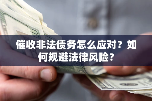 济南催收非法债务怎么应对？如何规避法律风险？