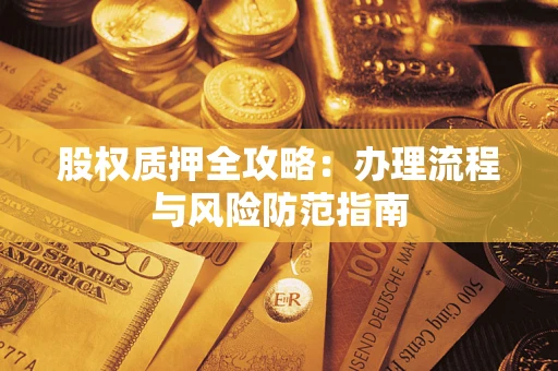 济南股权质押全攻略：办理流程与风险防范指南