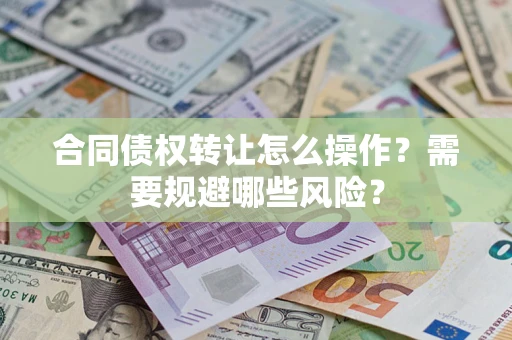 济南合同债权转让怎么操作？需要规避哪些风险？