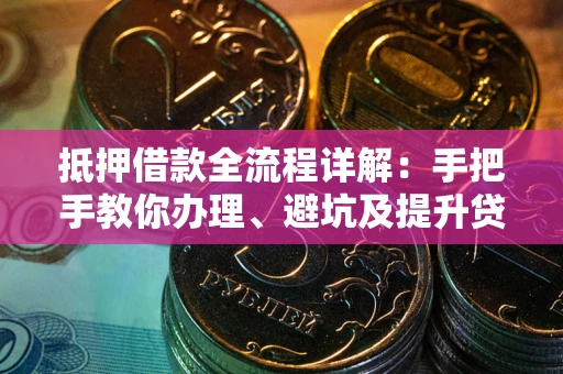 济南抵押借款全流程详解：手把手教你办理、避坑及提升贷款额度