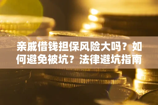 济南亲戚借钱担保风险大吗？如何避免被坑？法律避坑指南