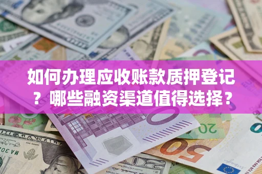 济南如何办理应收账款质押登记？哪些融资渠道值得选择？