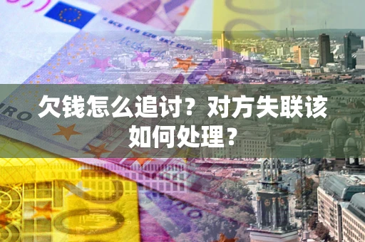 济南欠钱怎么追讨？对方失联该如何处理？