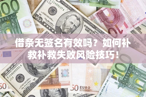 济南借条无签名有效吗？如何补救补救失败风险技巧！