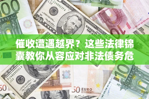 济南催收遭遇越界？这些法律锦囊教你从容应对非法债务危机