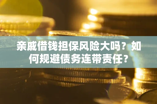 济南亲戚借钱担保风险大吗？如何规避债务连带责任？