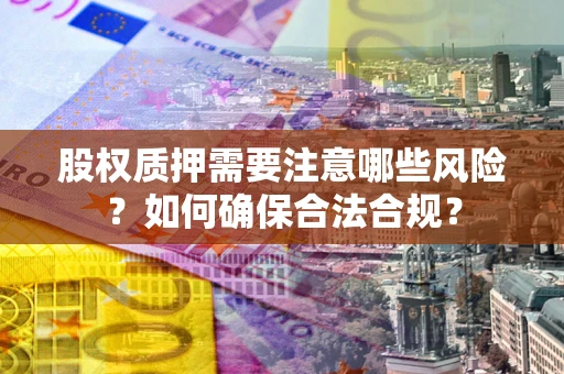 济南股权质押需要注意哪些风险？如何确保合法合规？