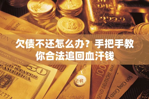 济南欠债不还怎么办?手把手教你合法追回血汗钱 济南欠债不还怎么办?手把手教你合法追回血汗钱