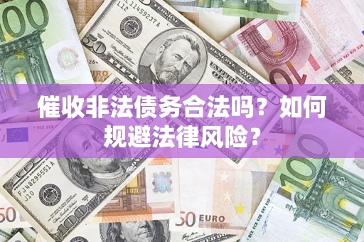 济南催收非法债务合法吗？如何规避法律风险？
