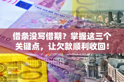 济南借条没写借期？掌握这三个关键点，让欠款顺利收回！