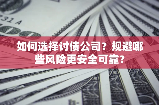 济南如何选择讨债公司？规避哪些风险更安全可靠？