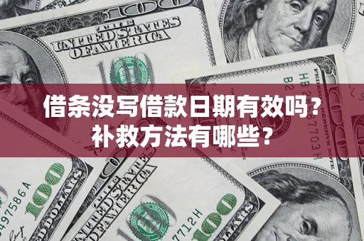 济南借条没写借款日期有效吗?补救方法有哪些? 济南借条没写借款日期有效吗?补救方法有哪些?