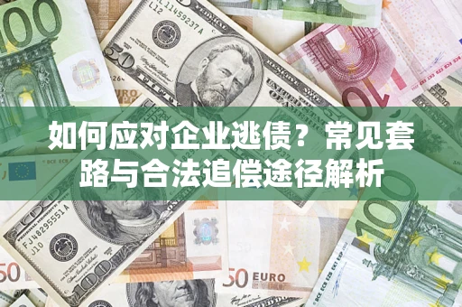 济南如何应对企业逃债？常见套路与合法追偿途径解析