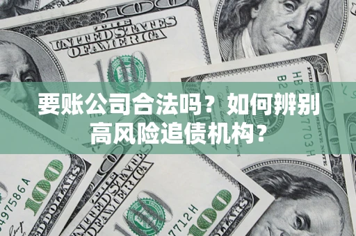 济南要账公司合法吗？如何辨别高风险追债机构？