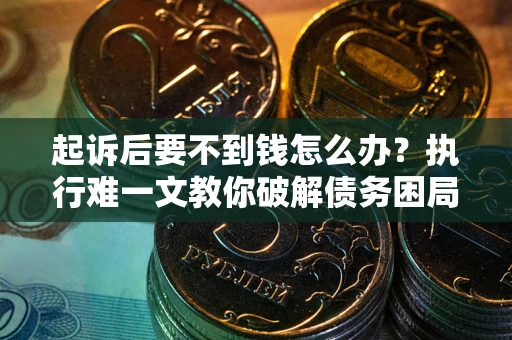济南起诉后要不到钱怎么办？执行难一文教你破解债务困局