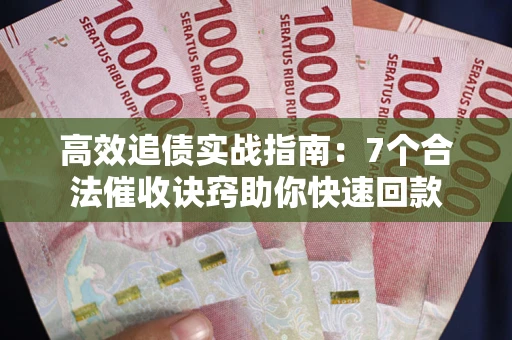 济南高效追债实战指南：7个合法催收诀窍助你快速回款