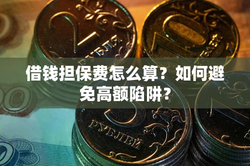 济南借钱担保费怎么算？如何避免高额陷阱？