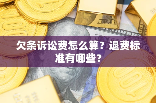 济南欠条诉讼费怎么算？退费标准有哪些？