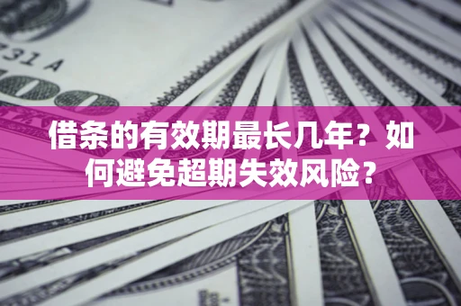 济南借条的有效期最长几年？如何避免超期失效风险？