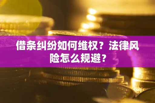 济南借条纠纷如何维权？法律风险怎么规避？