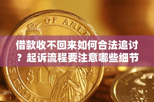 济南借款收不回来如何合法追讨？起诉流程要注意哪些细节？
