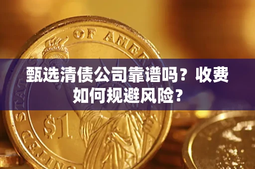 济南甄选清债公司靠谱吗？收费如何规避风险？