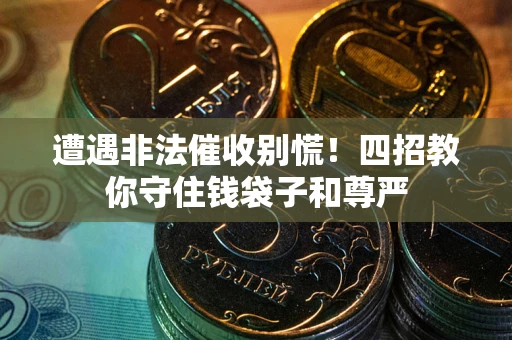 济南遭遇非法催收别慌！四招教你守住钱袋子和尊严