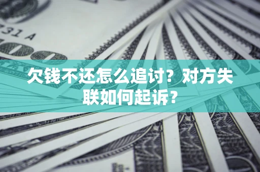 济南欠钱不还怎么追讨？对方失联如何起诉？