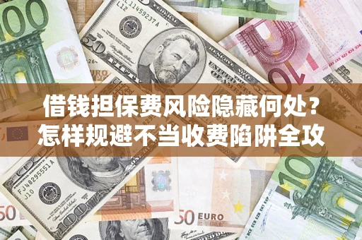 济南借钱担保费风险隐藏何处？怎样规避不当收费陷阱全攻略！