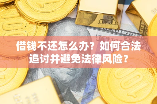 济南借钱不还怎么办？如何合法追讨并避免法律风险？