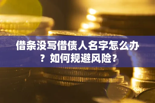 济南借条没写借债人名字怎么办？如何规避风险？