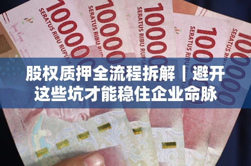 济南股权质押全流程拆解｜避开这些坑才能稳住企业命脉