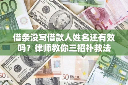 济南借条没写借款人姓名还有效吗？律师教你三招补救法