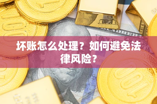 济南坏账怎么处理？如何避免法律风险？