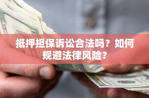 济南抵押担保诉讼合法吗？如何规避法律风险？