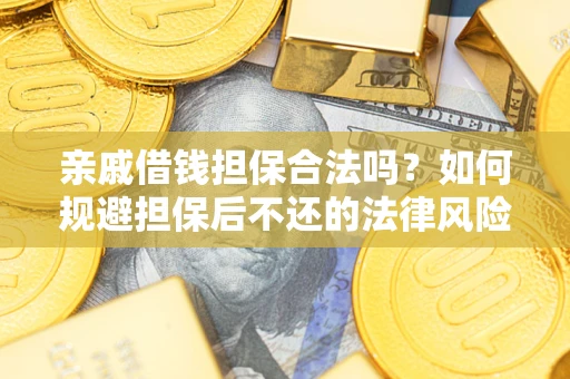 济南亲戚借钱担保合法吗？如何规避担保后不还的法律风险？