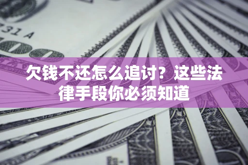 济南欠钱不还怎么追讨？这些法律手段你必须知道