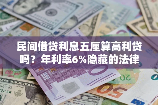 济南民间借贷利息五厘算高利贷吗？年利率6%隐藏的法律风险全解析