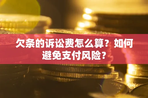 济南欠条的诉讼费怎么算？如何避免支付风险？