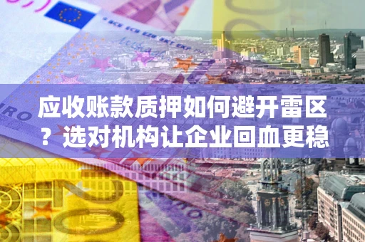 济南应收账款质押如何避开雷区？选对机构让企业回血更稳