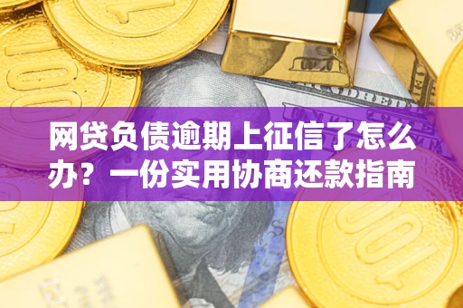 济南网贷负债逾期上征信了怎么办？一份实用协商还款指南请收好