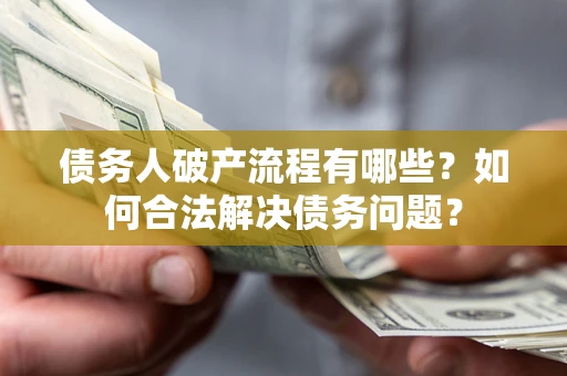 济南债务人破产流程有哪些？如何合法解决债务问题？