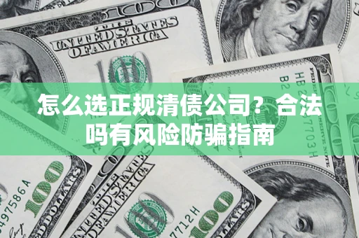 济南怎么选正规清债公司？合法吗有风险防骗指南