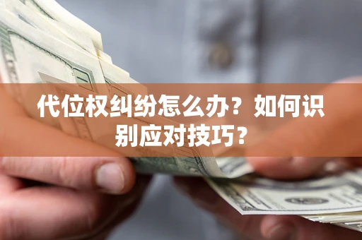 济南代位权纠纷怎么办？如何识别应对技巧？
