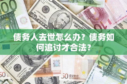 济南债务人去世怎么办？债务如何追讨才合法？