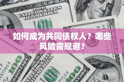 济南如何成为共同债权人？哪些风险需规避？