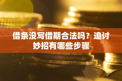 济南借条没写借期合法吗？追讨妙招有哪些步骤