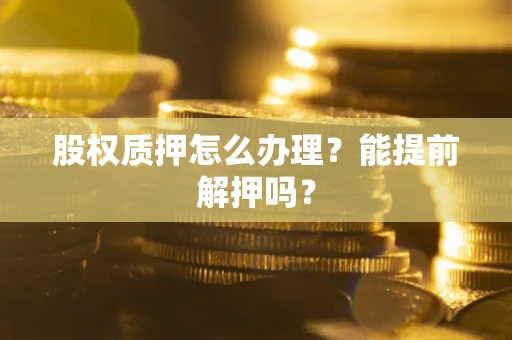 济南股权质押怎么办理？能提前解押吗？
