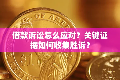 济南借款诉讼怎么应对？关键证据如何收集胜诉？