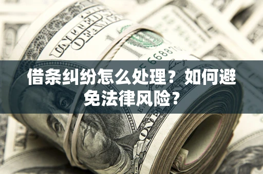 济南借条纠纷怎么处理？如何避免法律风险？